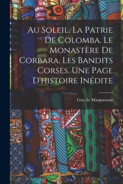 Cover for Guy de Maupassant · Au Soleil. la Patrie de Colomba. le Monastère de Corbara. les Bandits Corses. une Page d'histoire Inédite (Book) (2022)