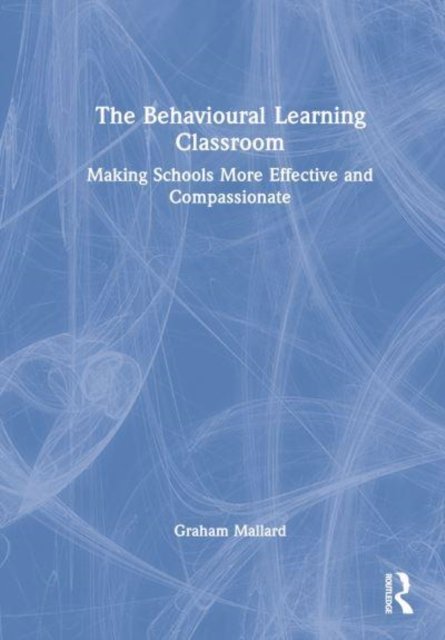 Cover for Mallard, Graham (University of Bath, UK) · The Behavioural Learning Classroom: Making Schools More Effective and Compassionate (Hardcover Book) (2023)