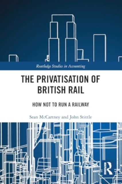 The Privatisation of British Rail: How Not to Run a Railway - Routledge Studies in Accounting - Sean McCartney - Böcker - Taylor & Francis Ltd - 9781032494388 - 28 november 2024