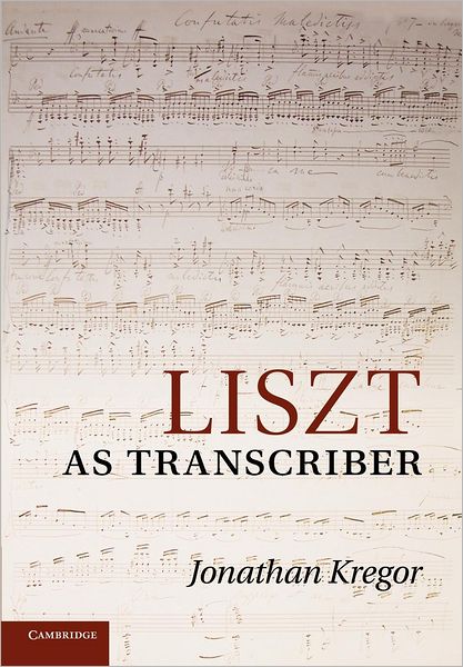 Cover for Kregor, Jonathan (University of Cincinnati) · Liszt as Transcriber (Paperback Book) (2012)