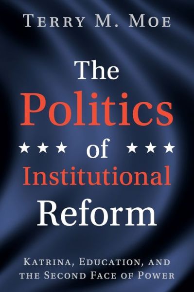 Cover for Moe, Terry M. (Stanford University, California) · The Politics of Institutional Reform: Katrina, Education, and the Second Face of Power (Paperback Book) (2019)