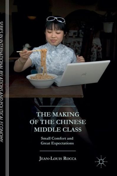 Cover for Jean-Louis Rocca · The Making of the Chinese Middle Class: Small Comfort and Great Expectations - The Sciences Po Series in International Relations and Political Economy (Gebundenes Buch) [1st ed. 2017 edition] (2016)