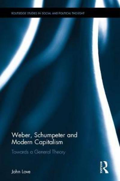 Cover for John Love · Weber, Schumpeter and Modern Capitalism: Towards a General Theory - Routledge Studies in Social and Political Thought (Hardcover bog) (2017)