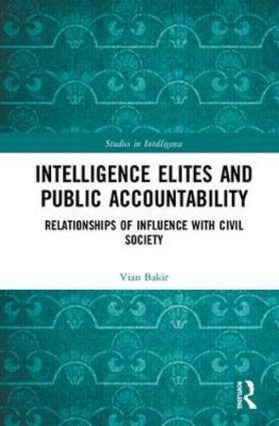 Cover for Bakir, Vian (Bangor University, UK) · Intelligence Elites and Public Accountability: Relationships of Influence with Civil Society - Studies in Intelligence (Hardcover Book) (2018)