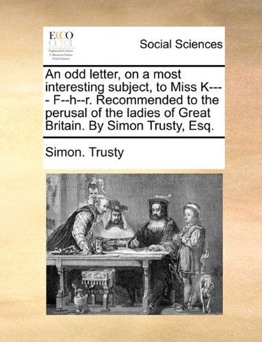 Cover for Simon. Trusty · An Odd Letter, on a Most Interesting Subject, to Miss K---- F--h--r. Recommended to the Perusal of the Ladies of Great Britain. by Simon Trusty, Esq. (Paperback Book) (2010)