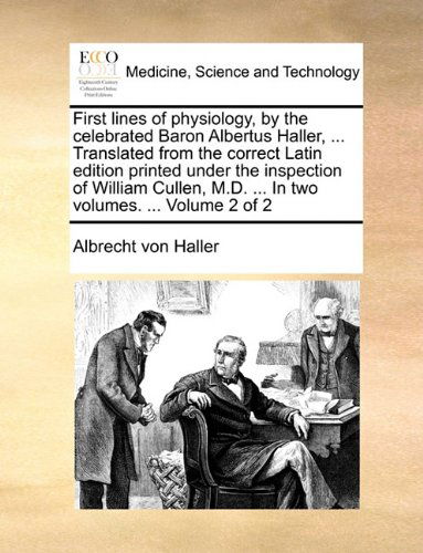 Cover for Albrecht Von Haller · First Lines of Physiology, by the Celebrated Baron Albertus Haller, ... Translated from the Correct Latin Edition Printed Under the Inspection of ... M.d. ... in Two Volumes. ...  Volume 2 of 2 (Paperback Book) (2010)