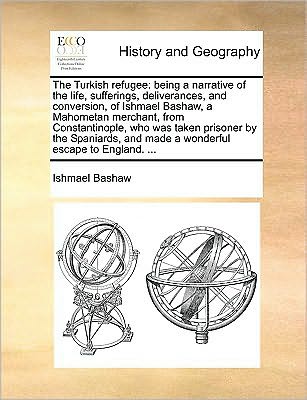 Cover for Ishmael Bashaw · The Turkish Refugee: Being a Narrative of the Life, Sufferings, Deliverances, and Conversion, of Ishmael Bashaw, a Mahometan Merchant, from (Paperback Book) (2010)