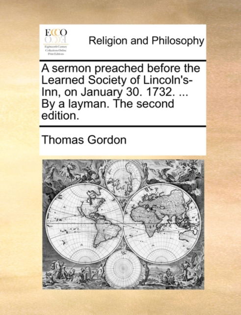 A Sermon Preached Before the Learned Society of Lincoln's-inn, on January 30. 1732. ... by a Layman. the Second Edition. - Thomas Gordon - Książki - Gale Ecco, Print Editions - 9781170570388 - 29 maja 2010