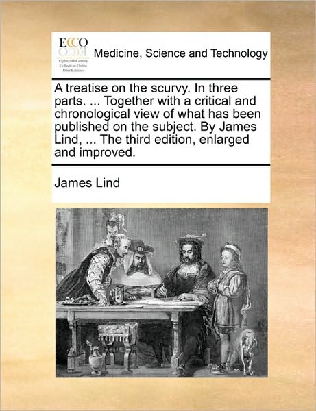 A Treatise on the Scurvy. in Three Parts. ... Together with a Critical and Chronological View of What Has Been Published on the Subject. by James Lind, - James Lind - Books - Gale Ecco, Print Editions - 9781170679388 - June 10, 2010