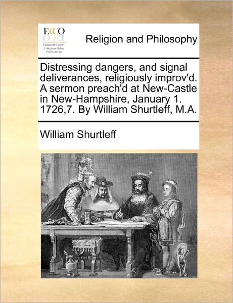 Cover for William Shurtleff · Distressing Dangers, and Signal Deliverances, Religiously Improv'd. a Sermon Preach'd at New-castle in New-hampshire, January 1. 1726,7. by William Sh (Paperback Book) (2010)