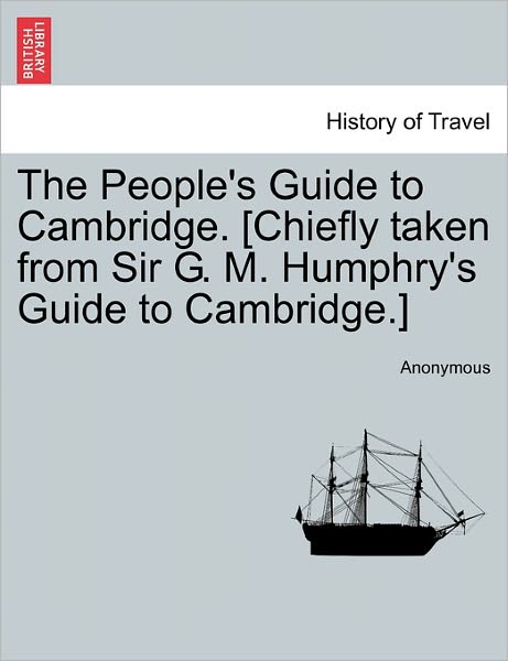 Cover for Anonymous · The People's Guide to Cambridge. [chiefly Taken from Sir G. M. Humphry's Guide to Cambridge.] (Paperback Book) (2011)