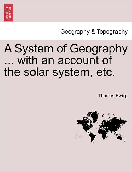 A System of Geography ... with an Account of the Solar System, Etc. - Ewing, Thomas, Jr. - Bøger - British Library, Historical Print Editio - 9781240930388 - 2011