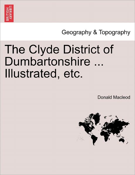 The Clyde District of Dumbartonshire ... Illustrated, Etc. - Donald Macleod - Livros - British Library, Historical Print Editio - 9781241313388 - 24 de março de 2011