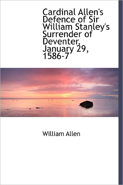 Cover for William Allen · Cardinal Allen's Defence of Sir William Stanley's Surrender of Deventer, January 29, 1586-7 (Hardcover Book) (2011)