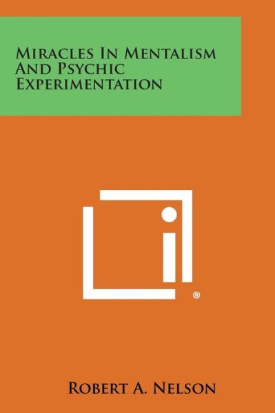 Miracles in Mentalism and Psychic Experimentation - Robert a Nelson - Books - Literary Licensing, LLC - 9781258991388 - October 27, 2013