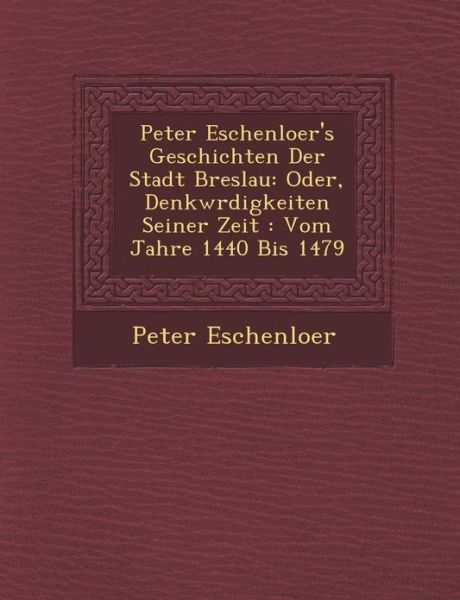 Cover for Peter Eschenloer · Peter Eschenloer's Geschichten Der Stadt Breslau: Oder, Denkw Rdigkeiten Seiner Zeit: Vom Jahre 1440 Bis 1479 (Paperback Book) (2012)