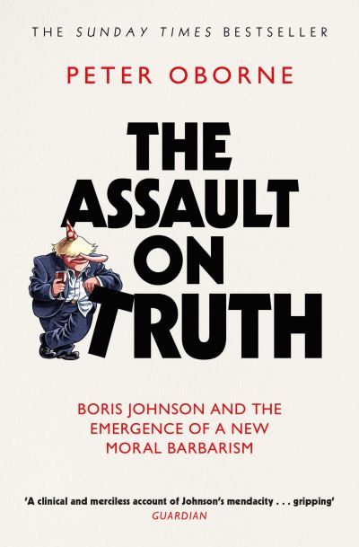 The Assault on Truth: Boris Johnson, Donald Trump and the Emergence of a New Moral Barbarism - Peter Oborne - Books - Simon & Schuster Ltd - 9781398523388 - January 5, 2023