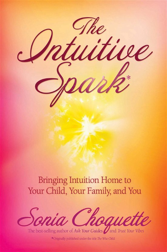 The Intuitive Spark: Bringing Intuition Home to Your Child, Your Family, and You - Sonia Choquette - Books - Hay House Inc - 9781401917388 - November 1, 2007