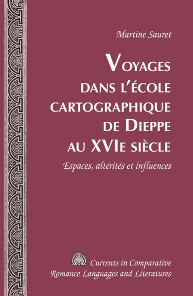 Cover for Martine Sauret · Voyages Dans L'aecole Cartographique De Dieppe Au Xvie Siaecle: Espaces, Altaeritaes Et Influences (Book) (2014)
