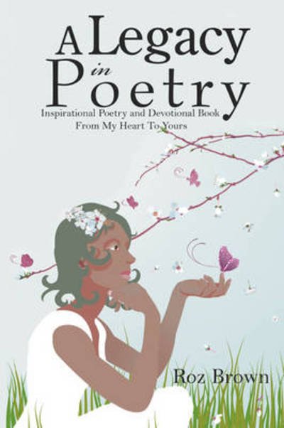 A Legacy in Poetry: Inspirational Poetry and Devotional Book from My Heart to Yours - Roz Brown - Boeken - Authorhouse - 9781438931388 - 23 januari 2009