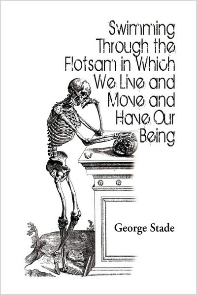 Cover for George Stade · Swimming Through the Flotsam in Which We Live and Move and Have Our Being (Paperback Book) (2009)