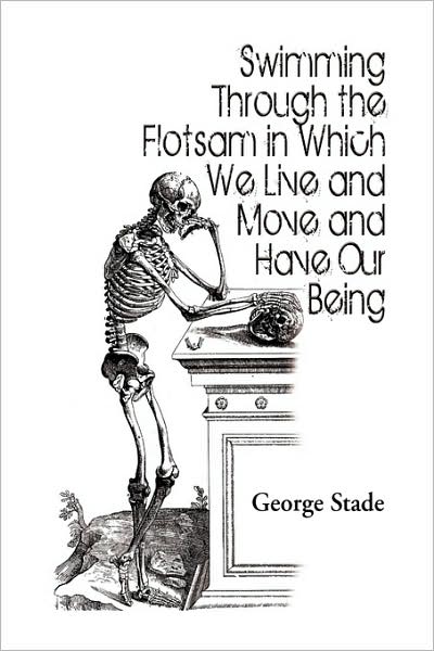Swimming Through the Flotsam in Which We Live and Move and Have Our Being - George Stade - Books - Xlibris, Corp. - 9781441504388 - July 1, 2009