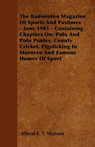 The Badminton Magazine of Sports and Pastimes - June 1903 - Containing Chapters On: Polo and Polo Ponies, County Cricket, Pigsticking in Morocco and Famous Homes of Sport - Alfred E. T. Watson - Books - Read Country Books - 9781445522388 - July 26, 2010