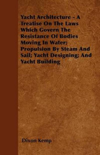 Cover for Dixon Kemp · Yacht Architecture - a Treatise on the Laws Which Govern the Resistance of Bodies Moving in Water; Propulsion by Steam and Sail; Yacht Designing; and (Paperback Book) (2011)