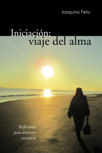 Iniciación: Viaje Del Alma: Reflexiones Para Despertar Conciencia - Joaquina Feliu - Książki - PalibrioSpain - 9781463326388 - 19 kwietnia 2013