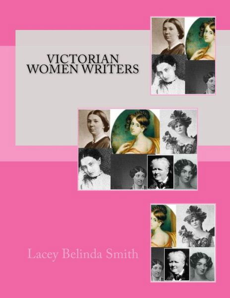 Victorian Women Writers - Lacey Belinda Smith - Kirjat - CreateSpace Independent Publishing Platf - 9781470016388 - sunnuntai 5. helmikuuta 2012