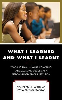 Cover for Concetta A. Williams · What I Learned and What I Learnt: Teaching English While Honoring Language and Culture at a Predominantly Black Institution - Critical Black Pedagogy in Education (Hardcover Book) (2018)