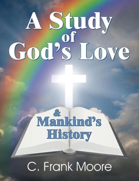 A Study of God's Love & Mankind's History - C Frank Moore - Books - Teach Services - 9781479604388 - February 9, 2015