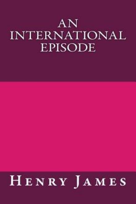 An International Episode - Henry James - Books - CreateSpace Independent Publishing Platf - 9781490564388 - June 29, 2013