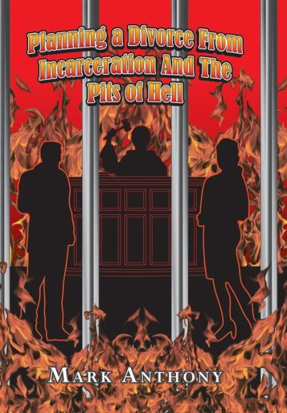 Planning a Divorce from Incarceration and the Pits of Hell - Mark Anthony - Książki - Trafford Publishing - 9781490733388 - 10 kwietnia 2014