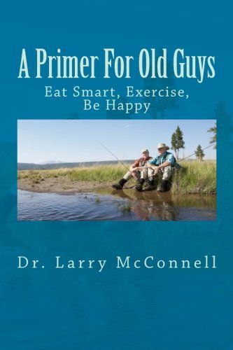 Cover for Larry McConnell · A Primer For Old Guys: Eat Smart, Exercise, Be Happy (Paperback Book) (2014)