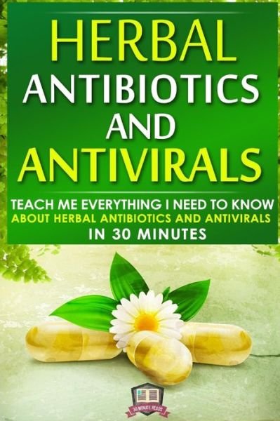 Cover for 30 Minute Reads · Herbal Antibiotics and Antivirals: Teach Me Everything I Need to Know About Herbal Antibiotics and Antivirals in 30 Minutes (Paperback Bog) (2014)
