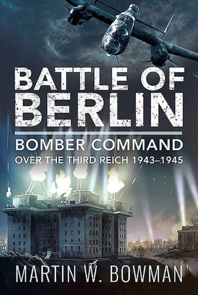 Cover for Martin W Bowman · Battle of Berlin Bomber Command over the Third Reich, 1943?1945 (Gebundenes Buch) (2020)