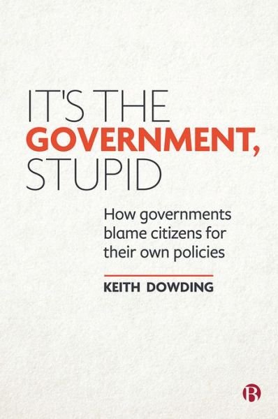 Cover for Dowding, Keith (Australian National University &amp; Department of Government, London School of Economics) · It’s the Government, Stupid: How Governments Blame Citizens for Their Own Policies (Hardcover Book) (2020)
