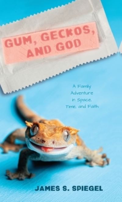 Cover for James S Spiegel · Gum, Geckos, and God: A Family Adventure in Space, Time, and Faith (Hardcover Book) (2020)