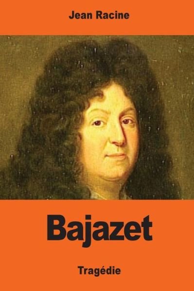 Bajazet - Jean Racine - Livres - Createspace Independent Publishing Platf - 9781544238388 - 7 mars 2017