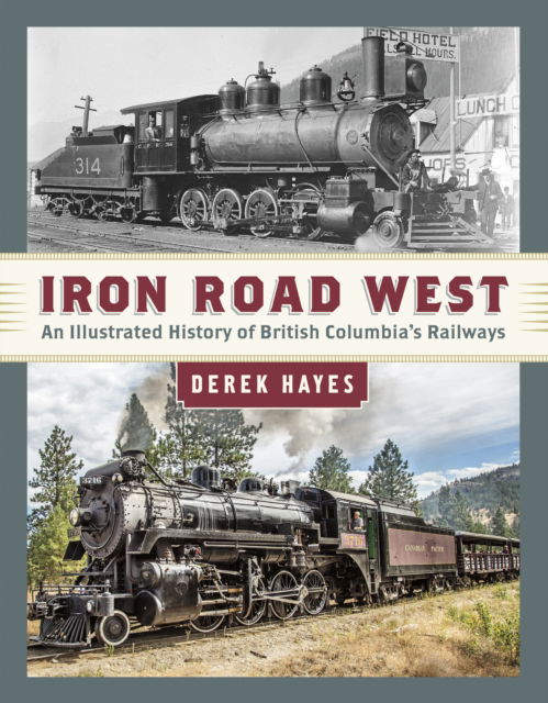 Cover for Derek Hayes · Iron Road West: An Illustrated History of British Columbia's Railways (Hardcover Book) (2019)