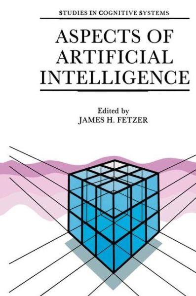 Cover for James H. Fetzer (Dept. of Philosophy, University of Minnesota, Duluth, Usa) · Aspects of Artificial Intelligence - Studies in Cognitive Systems (Paperback Book) [Softcover reprint of the original 1st ed. 1988 edition] (1987)