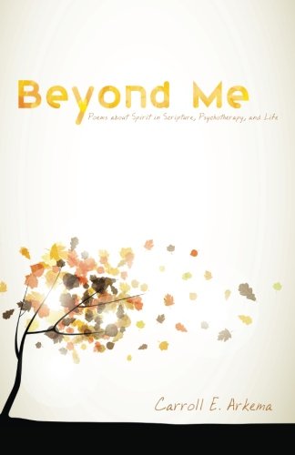 Cover for Carroll E Arkema · Beyond Me: Poems about Spirit in Scripture, Psychotherapy, and Life (Paperback Book) (2014)