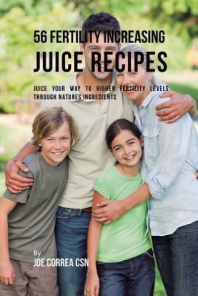 Cover for Joe Correa · 56 Fertility Increasing Juice Recipes : Juice Your Way to Higher Fertility Levels Through Natures Ingredients (Paperback Book) (2018)