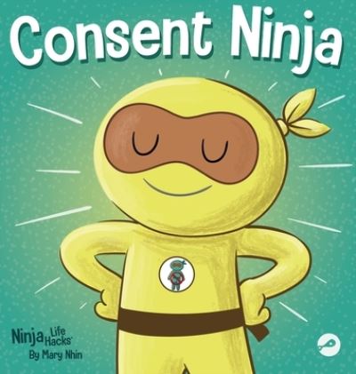 Consent Ninja: A Children's Picture Book about Safety, Boundaries, and Consent - Ninja Life Hacks - Mary Nhin - Books - Grow Grit Press LLC - 9781637314388 - July 19, 2022