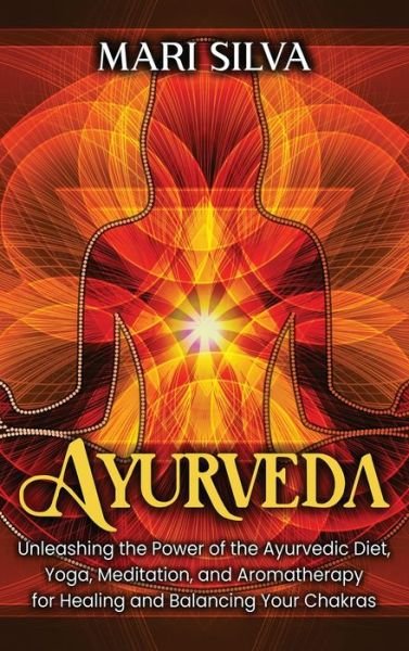 Cover for Mari Silva · Ayurveda Unleashing the Power of the Ayurvedic Diet, Yoga, Meditation, and Aromatherapy for Healing and Balancing Your Chakras (Hardcover Book) (2021)