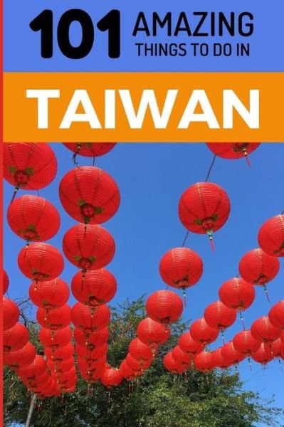 101 Amazing Things to Do in Taiwan - 101 Amazing Things - Books - Independently Published - 9781730981388 - November 7, 2018