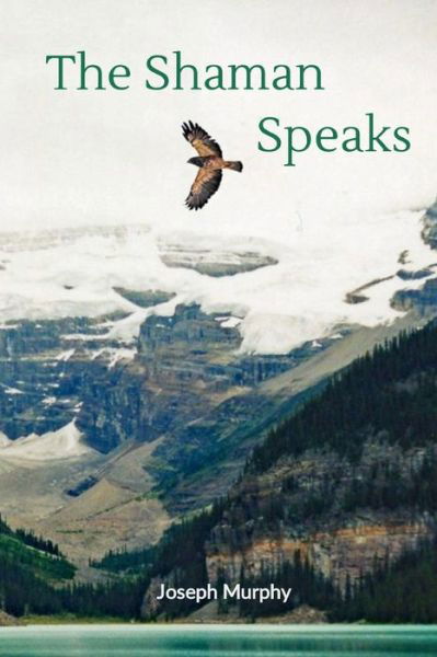 The Shaman Speaks - Joseph Murphy - Books - Middle Creek Publishing - 9781733216388 - October 8, 2019
