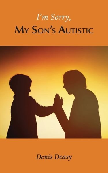 Denis Deasy · I'm Sorry, My Son's Autistic (Paperback Book) (2019)