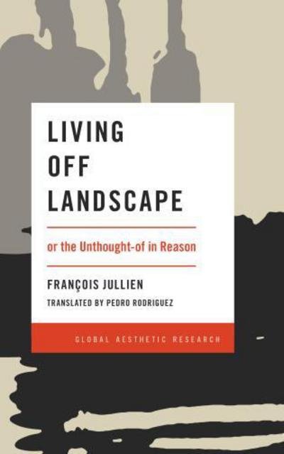 Living Off Landscape: or the Unthought-of in Reason - Global Aesthetic Research - Francois Jullien - Kirjat - Rowman & Littlefield International - 9781786603388 - tiistai 9. tammikuuta 2018